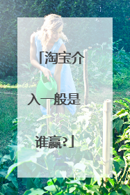 淘宝介入一般是谁赢?