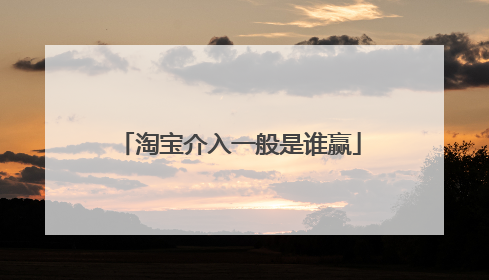淘宝介入一般是谁赢