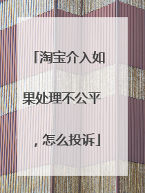 淘宝介入如果处理不公平,怎么投诉