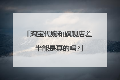 淘宝代购和旗舰店差一半能是真的吗?