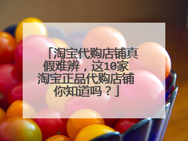 淘宝代购店铺真假难辨,这10家淘宝正品代购店铺你知道吗?