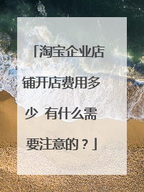 淘宝企业店铺开店费用多少 有什么需要注意的？