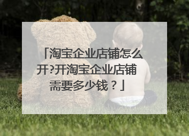 淘宝企业店铺怎么开?开淘宝企业店铺需要多少钱?