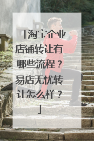 淘宝企业店铺转让有哪些流程?易店无忧转让怎么样?