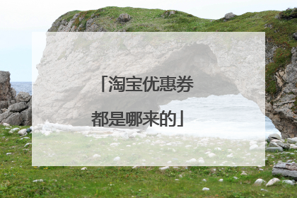 淘宝优惠券都是哪来的