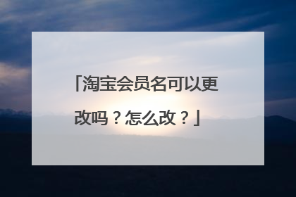 淘宝会员名可以更改吗?怎么改?