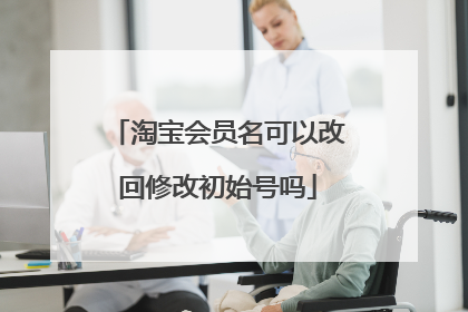 淘宝会员名可以改回修改初始号吗
