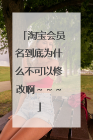 淘宝会员名到底为什么不可以修改啊～～～
