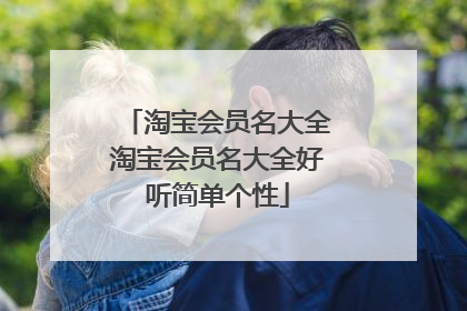 淘宝会员名大全淘宝会员名大全好听简单个性