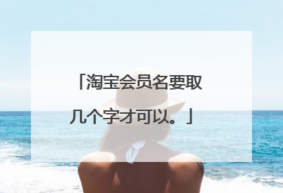 淘宝会员名要取几个字才可以。