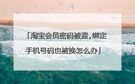 淘宝会员密码被盗,绑定手机号码也被换怎么办