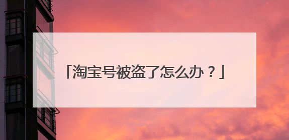 淘宝号被盗了怎么办?