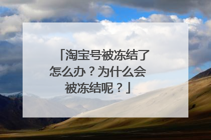 淘宝号被冻结了怎么办?为什么会被冻结呢?