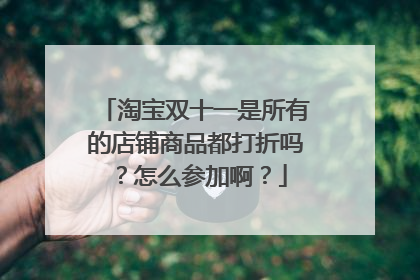 淘宝双十一是所有的店铺商品都打折吗?怎么参加啊?
