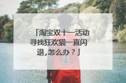 淘宝双十一活动寻找狂欢猫一直闪退,怎么办?
