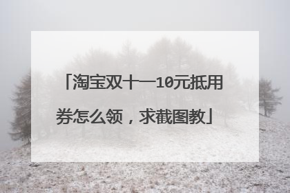 淘宝双十一10元抵用券怎么领,求截图教