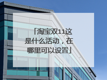 淘宝双11这是什么活动,在哪里可以设置
