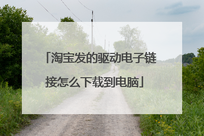 淘宝发的驱动电子链接怎么下载到电脑