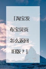 淘宝发布宝贝页怎么返回旧版?