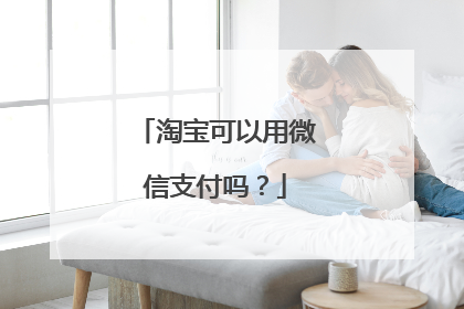 淘宝可以用微信支付吗？