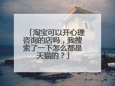 淘宝可以开心理咨询的店吗,我搜索了一下怎么都是天猫的?