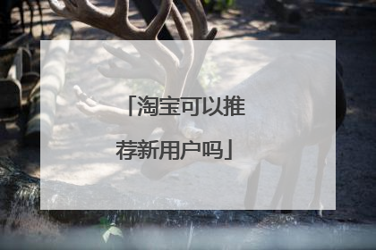 淘宝可以推荐新用户吗