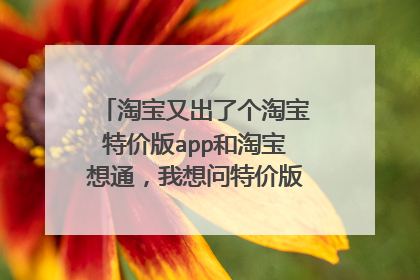 淘宝又出了个淘宝特价版app和淘宝想通,我想问特价版的东西靠谱吗,毕竟比淘宝便宜很多