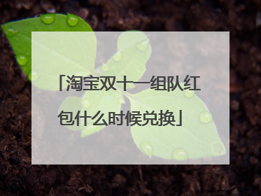 淘宝双十一组队红包什么时候兑换