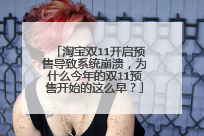 淘宝双11开启预售导致系统崩溃,为什么今年的双11预售开始的这么早?