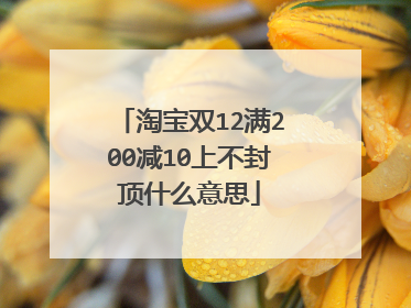 淘宝双12满200减10上不封顶什么意思