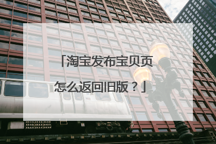 淘宝发布宝贝页怎么返回旧版?