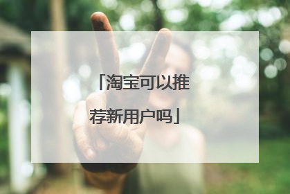 淘宝可以推荐新用户吗