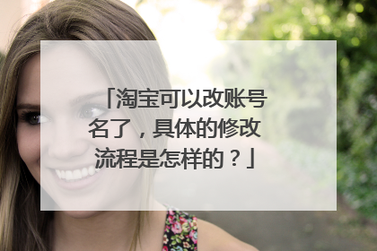 淘宝可以改账号名了,具体的修改流程是怎样的?