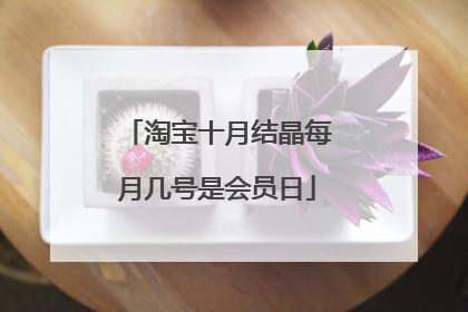 淘宝十月结晶每月几号是会员日