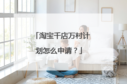 淘宝千店万村计划怎么申请？