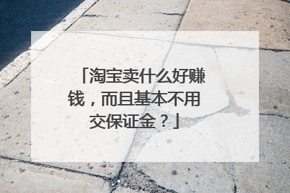 淘宝卖什么好赚钱,而且基本不用交保证金?