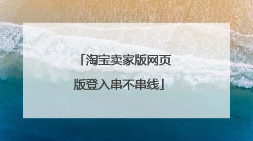 淘宝卖家版网页版登入串不串线