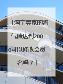 淘宝卖家的淘气值达到2000可以修改会员名吗?