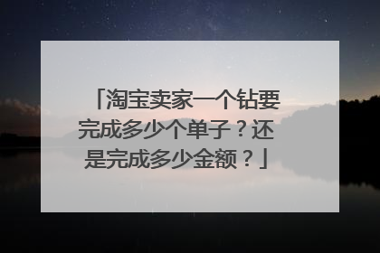 淘宝卖家一个钻要完成多少个单子?还是完成多少金额?