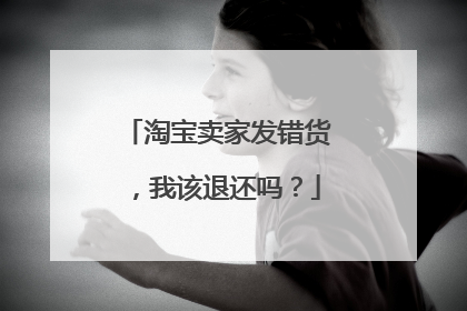 淘宝卖家发错货，我该退还吗？