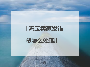 淘宝卖家发错货怎么处理
