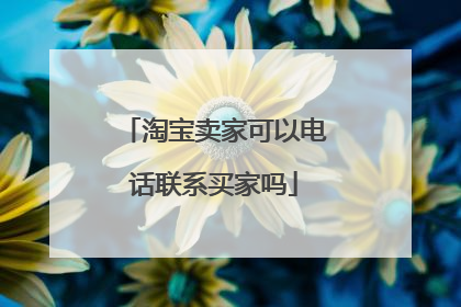 淘宝卖家可以电话联系买家吗