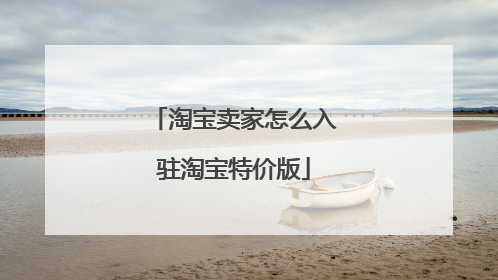 淘宝卖家怎么入驻淘宝特价版
