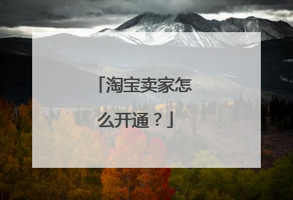 淘宝卖家怎么开通？