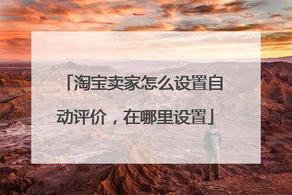 淘宝卖家怎么设置自动评价，在哪里设置