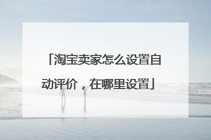 淘宝卖家怎么设置自动评价,在哪里设置