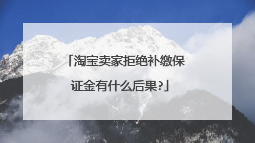 淘宝卖家拒绝补缴保证金有什么后果?