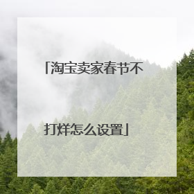 淘宝卖家春节不打烊怎么设置