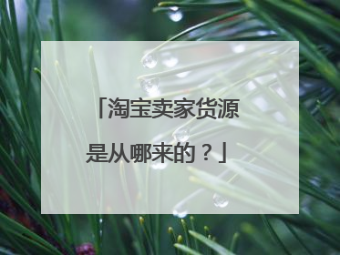 淘宝卖家货源是从哪来的？