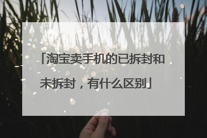淘宝卖手机的已拆封和未拆封,有什么区别